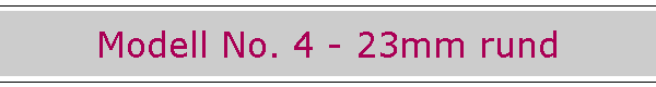 Modell No. 4 - 23mm rund